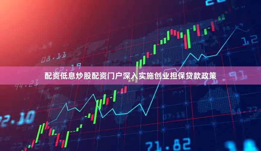 配资低息炒股配资门户深入实施创业担保贷款政策