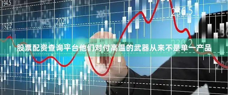 股票配资查询平台他们对付高温的武器从来不是单一产品