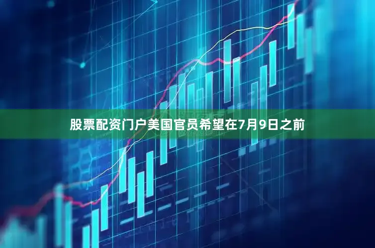 股票配资门户美国官员希望在7月9日之前