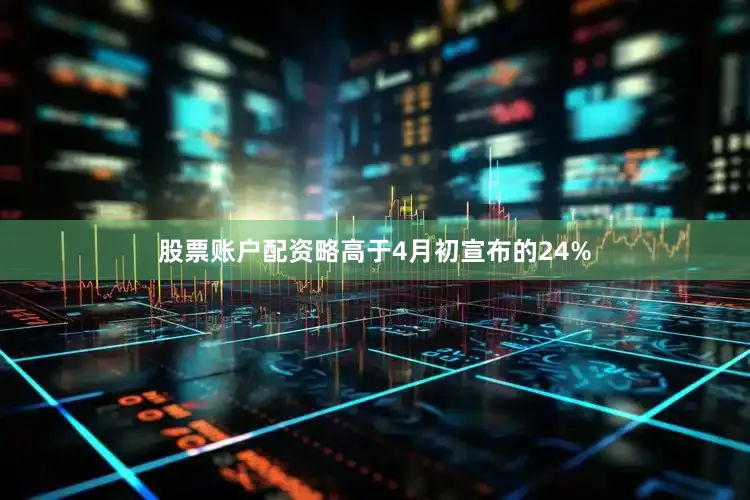 股票账户配资略高于4月初宣布的24%