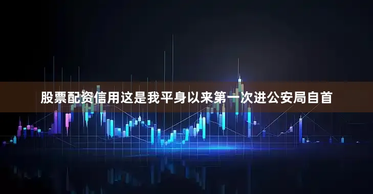 股票配资信用这是我平身以来第一次进公安局自首