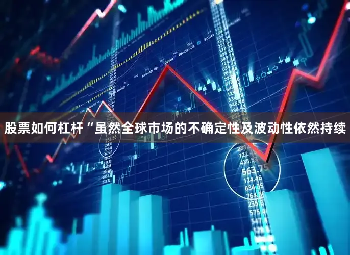 股票如何杠杆　　“虽然全球市场的不确定性及波动性依然持续