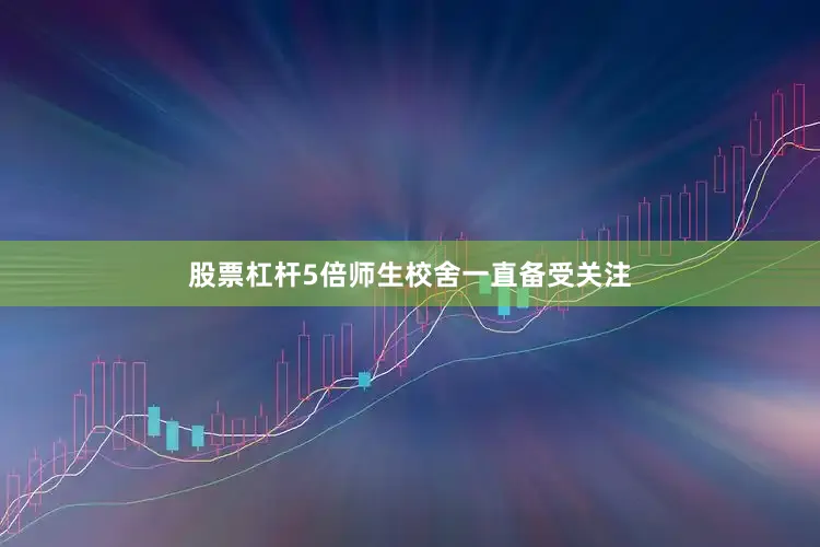 股票杠杆5倍师生校舍一直备受关注