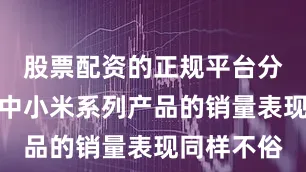 股票配资的正规平台分期乐商城中小米系列产品的销量表现同样不俗