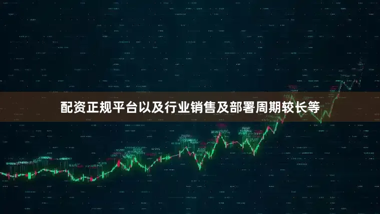 配资正规平台以及行业销售及部署周期较长等