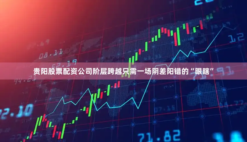 贵阳股票配资公司阶层跨越只需一场阴差阳错的“眼瞎”
