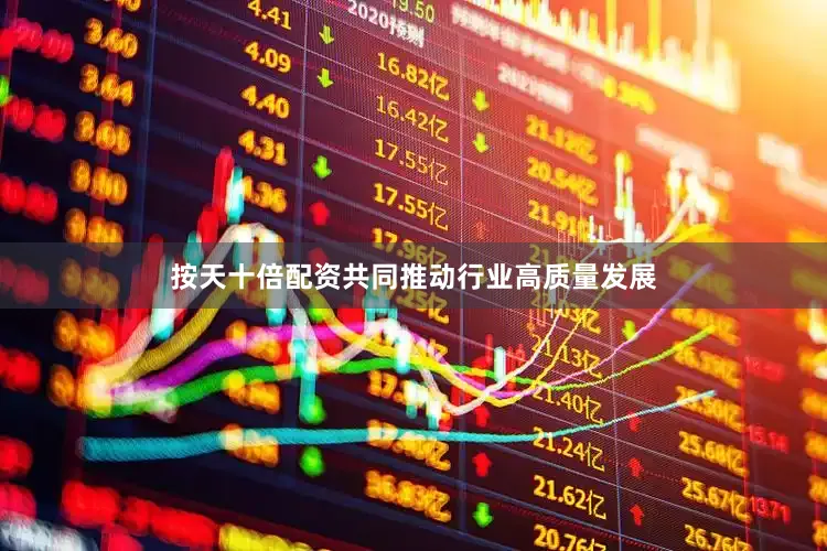 按天十倍配资共同推动行业高质量发展