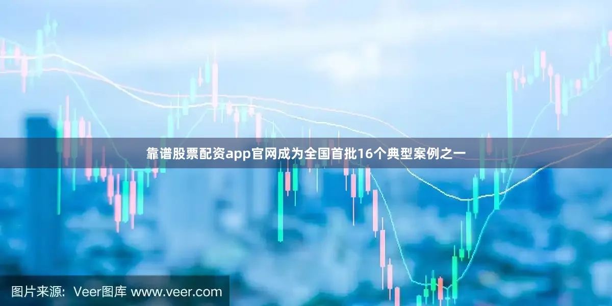 靠谱股票配资app官网成为全国首批16个典型案例之一
