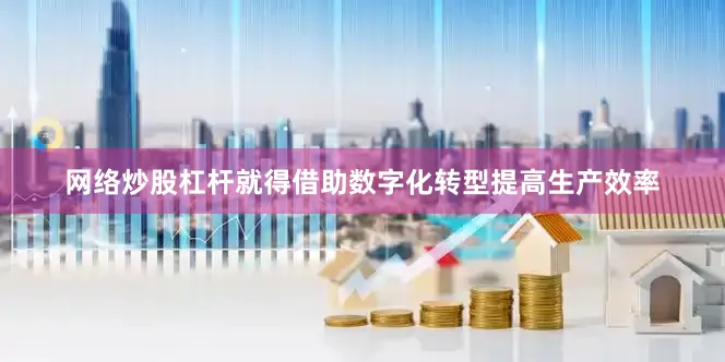 网络炒股杠杆就得借助数字化转型提高生产效率