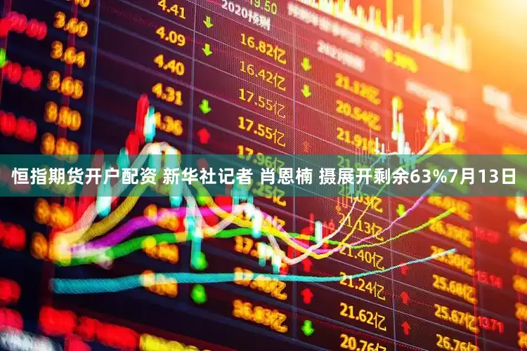 恒指期货开户配资 新华社记者 肖恩楠 摄展开剩余63%7月13日