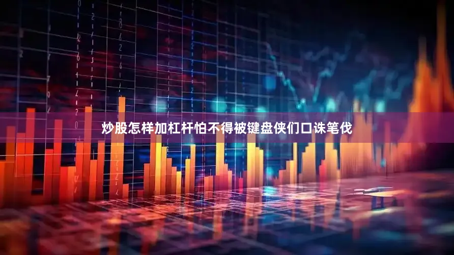 炒股怎样加杠杆怕不得被键盘侠们口诛笔伐