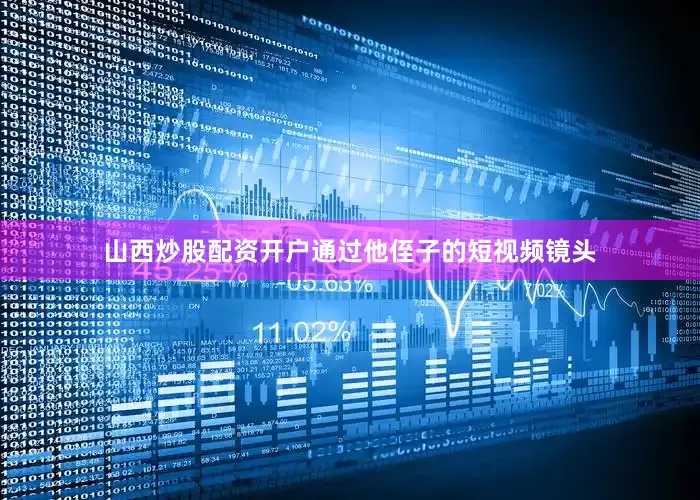 山西炒股配资开户通过他侄子的短视频镜头