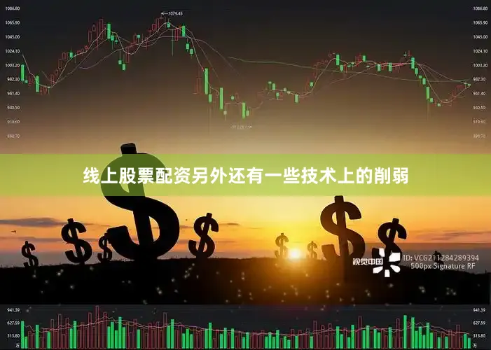 线上股票配资另外还有一些技术上的削弱