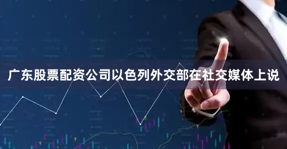 广东股票配资公司以色列外交部在社交媒体上说