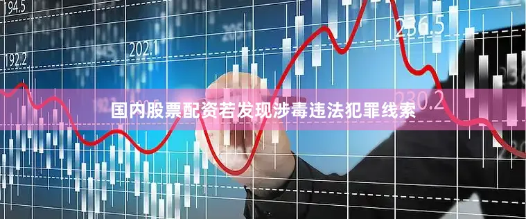 国内股票配资若发现涉毒违法犯罪线索