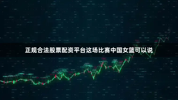正规合法股票配资平台这场比赛中国女篮可以说