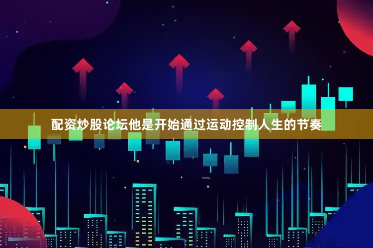 配资炒股论坛他是开始通过运动控制人生的节奏
