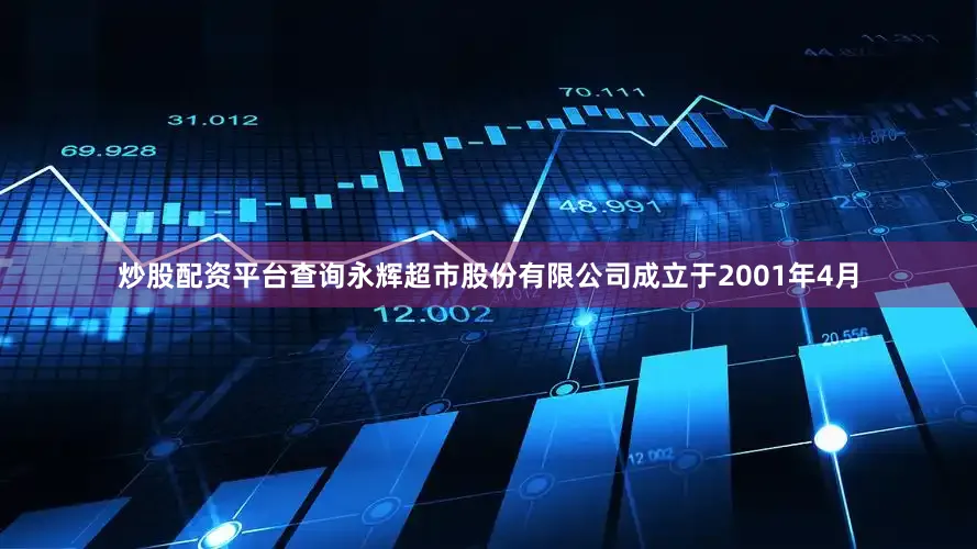 炒股配资平台查询　　永辉超市股份有限公司成立于2001年4月