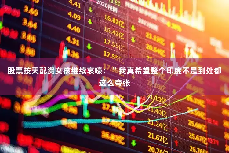 股票按天配资女孩继续哀嚎：＂我真希望整个印度不是到处都这么夸张