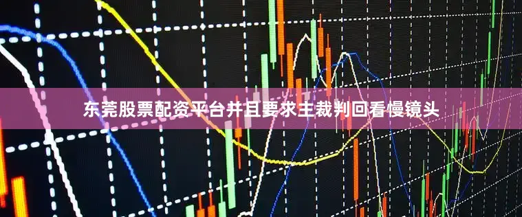 东莞股票配资平台并且要求主裁判回看慢镜头
