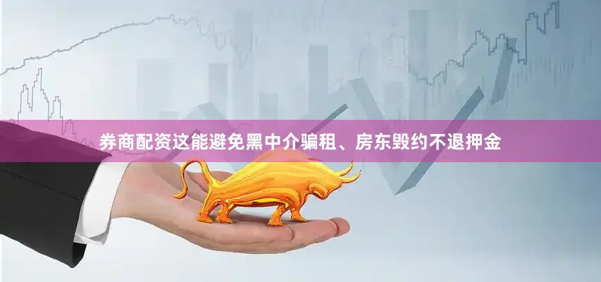 券商配资这能避免黑中介骗租、房东毁约不退押金