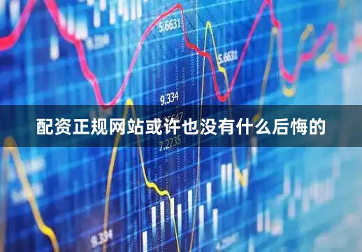 配资正规网站或许也没有什么后悔的