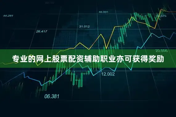 专业的网上股票配资辅助职业亦可获得奖励