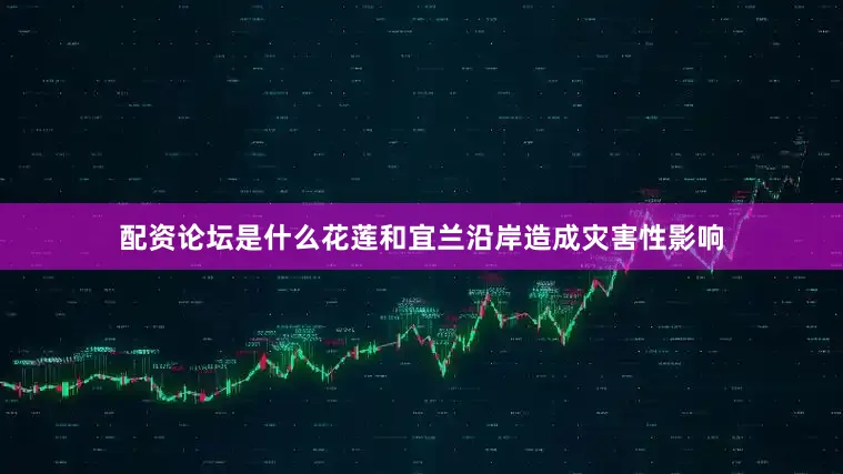 配资论坛是什么花莲和宜兰沿岸造成灾害性影响