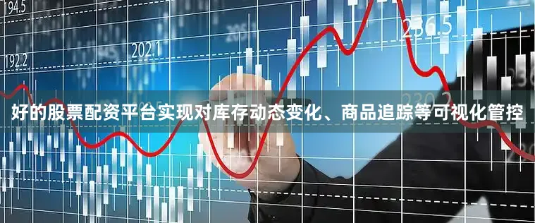 好的股票配资平台实现对库存动态变化、商品追踪等可视化管控