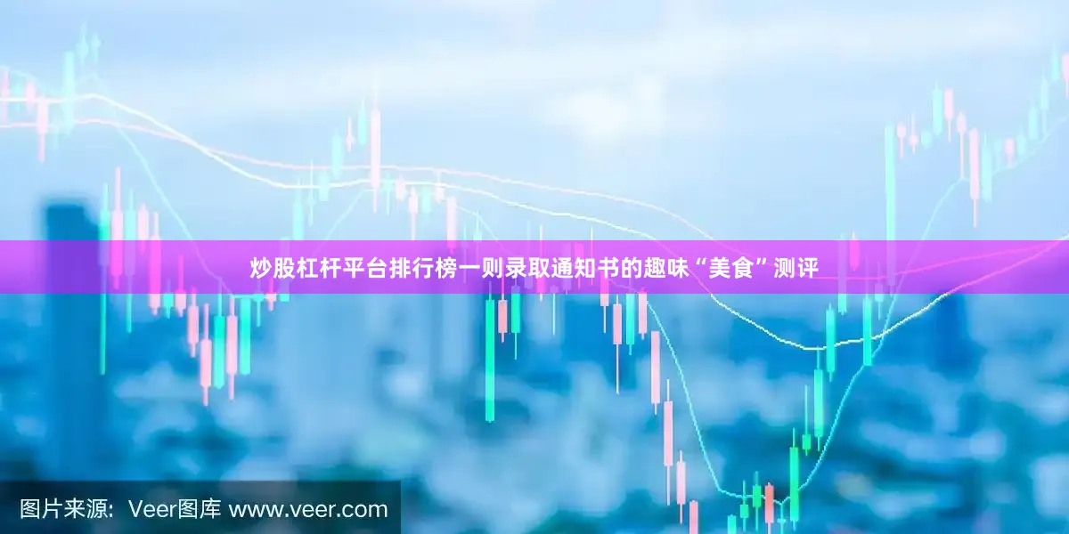 炒股杠杆平台排行榜一则录取通知书的趣味“美食”测评
