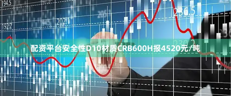 配资平台安全性D10材质CRB600H报4520元/吨