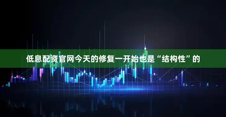 低息配资官网今天的修复一开始也是“结构性”的