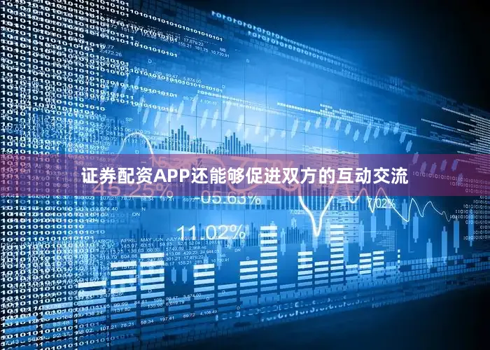 证券配资APP还能够促进双方的互动交流