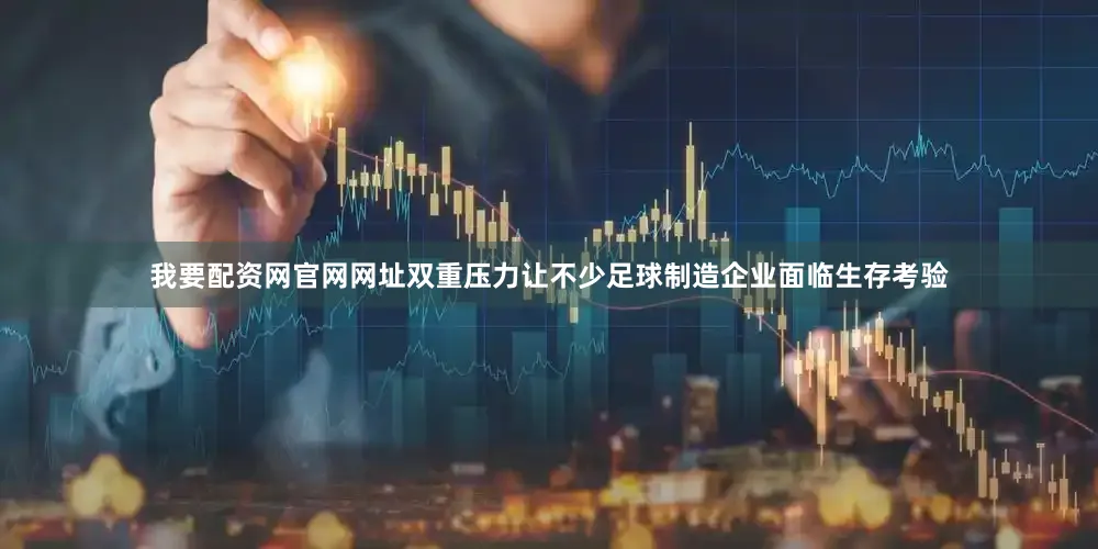 我要配资网官网网址双重压力让不少足球制造企业面临生存考验