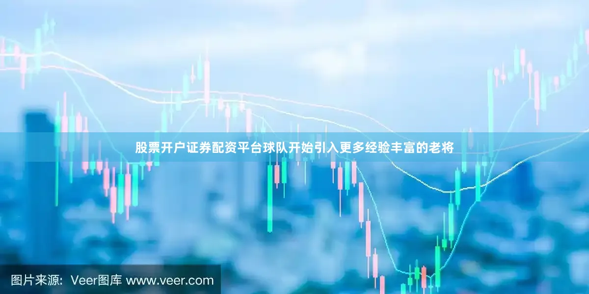 股票开户证券配资平台球队开始引入更多经验丰富的老将