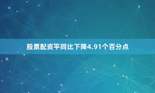 股票配资平同比下降4.91个百分点