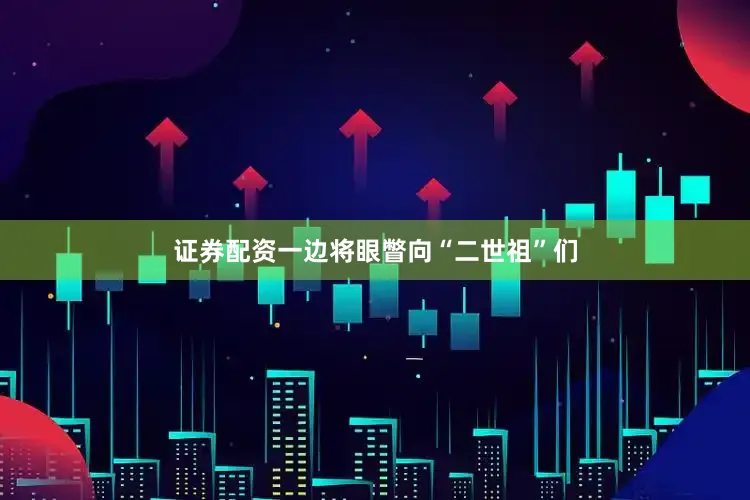 证券配资一边将眼瞥向“二世祖”们