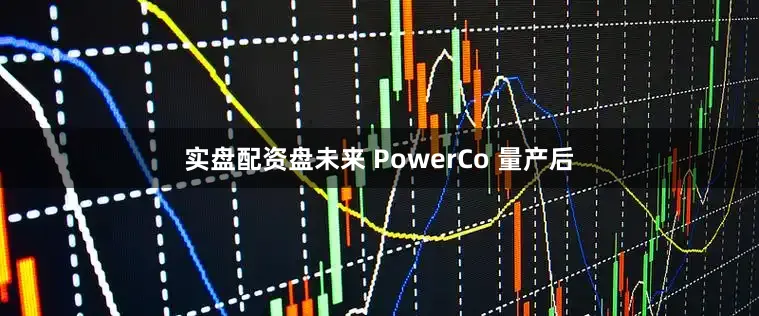 实盘配资盘未来 PowerCo 量产后