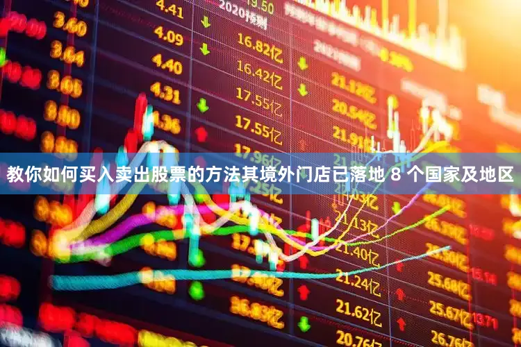 教你如何买入卖出股票的方法其境外门店已落地 8 个国家及地区