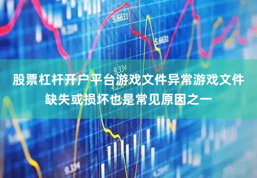 股票杠杆开户平台游戏文件异常游戏文件缺失或损坏也是常见原因之一