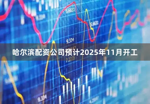 哈尔滨配资公司预计2025年11月开工