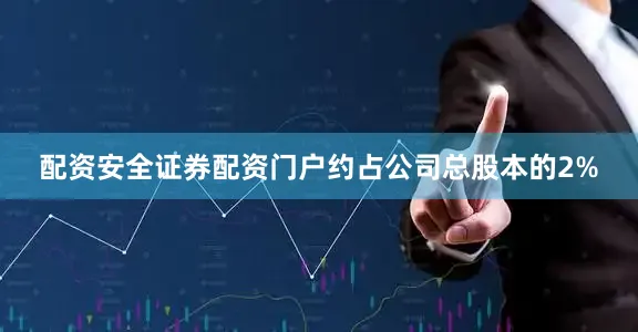 配资安全证券配资门户约占公司总股本的2%