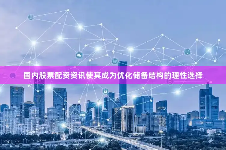 国内股票配资资讯使其成为优化储备结构的理性选择