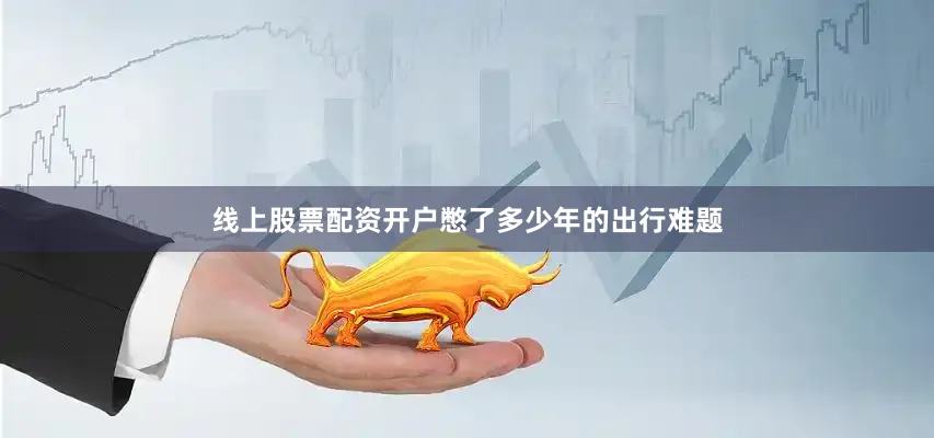 线上股票配资开户憋了多少年的出行难题