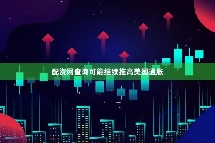 配资网查询可能继续推高美国通胀