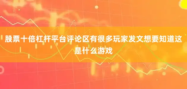 股票十倍杠杆平台评论区有很多玩家发文想要知道这是什么游戏