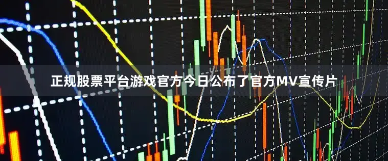 正规股票平台游戏官方今日公布了官方MV宣传片